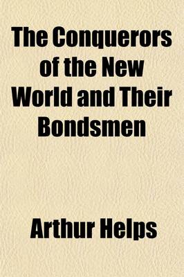 Book cover for The Conquerors of the New World and Their Bondsmen (Volume 1); Being a Narrative of the Principal Events Which Led to Negro Slavery in the West Indies