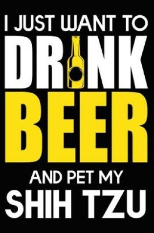 Cover of I Just Want To Drink Beer And pet My Shih Tzu