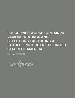 Book cover for Porcupines Works Containing Various Writings and Selections Exhitbiting a Faithful Picture of the United States of America