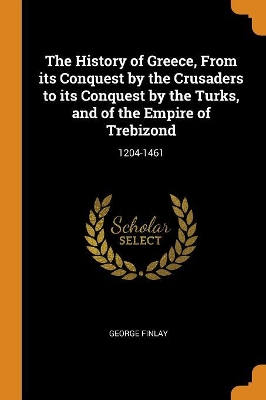 Book cover for The History of Greece, from Its Conquest by the Crusaders to Its Conquest by the Turks, and of the Empire of Trebizond