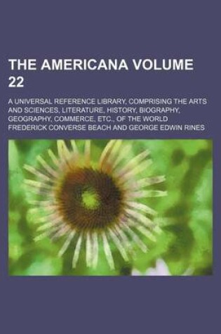 Cover of The Americana Volume 22; A Universal Reference Library, Comprising the Arts and Sciences, Literature, History, Biography, Geography, Commerce, Etc., of the World