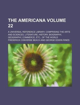 Book cover for The Americana Volume 22; A Universal Reference Library, Comprising the Arts and Sciences, Literature, History, Biography, Geography, Commerce, Etc., of the World