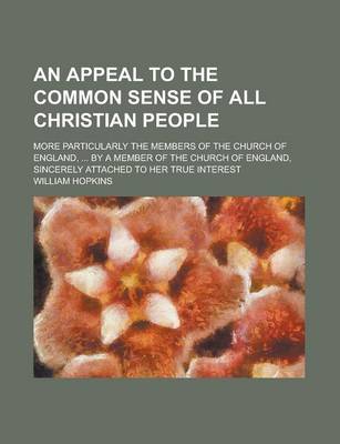 Book cover for An Appeal to the Common Sense of All Christian People; More Particularly the Members of the Church of England, ... by a Member of the Church of England, Sincerely Attached to Her True Interest