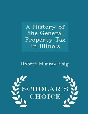 Book cover for A History of the General Property Tax in Illinois - Scholar's Choice Edition