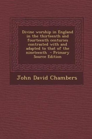 Cover of Divine Worship in England in the Thirteenth and Fourteenth Centuries Contrasted with and Adapted to That of the Nineteenth - Primary Source Edition