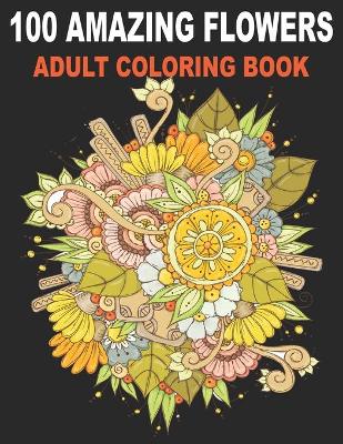 Cover of 100 Amazing Flowers Adult Coloring Book