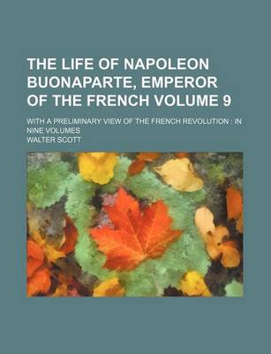 Book cover for The Life of Napoleon Buonaparte, Emperor of the French Volume 9; With a Preliminary View of the French Revolution in Nine Volumes