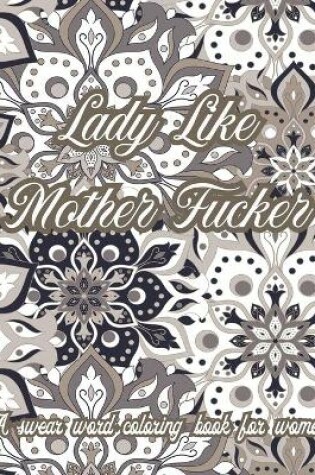 Cover of Lady Like Mother Fucker. A Swear Word Coloring Book for Women