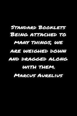 Book cover for Standard Booklets Being Attached to Many Things We Are Weighed Down and Dragged Along with Them Marcus Aurelius