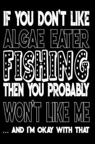 Cover of If You Don't Like Algae Eater Fishing Then You Probably Won't Like Me And I'm Okay With That