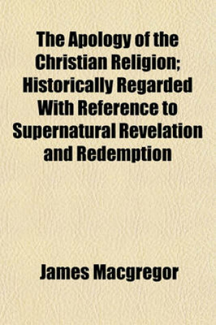 Cover of The Apology of the Christian Religion; Historically Regarded with Reference to Supernatural Revelation and Redemption