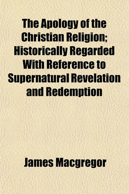 Book cover for The Apology of the Christian Religion; Historically Regarded with Reference to Supernatural Revelation and Redemption