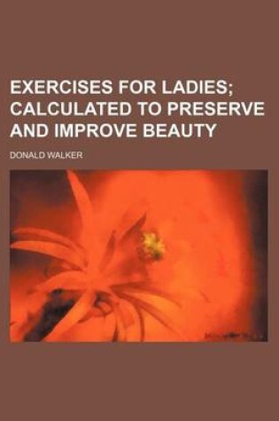 Cover of Exercises for Ladies; Calculated to Preserve and Improve Beauty