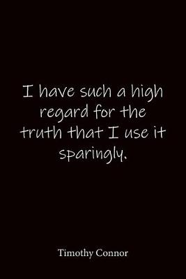 Book cover for I have such a high regard for the truth that I use it sparingly. Timothy Connor