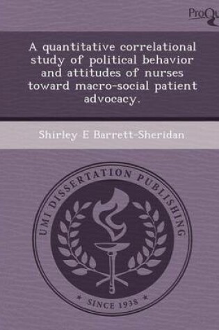 Cover of A Quantitative Correlational Study of Political Behavior and Attitudes of Nurses Toward Macro-Social Patient Advocacy