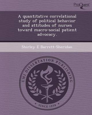 Cover of A Quantitative Correlational Study of Political Behavior and Attitudes of Nurses Toward Macro-Social Patient Advocacy