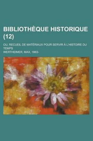 Cover of Bibliotheque Historique; Ou, Recueil de Materiaux Pour Servir A L'Histoire Du Temps (12)