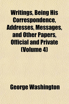 Book cover for Writings, Being His Correspondence, Addresses, Messages, and Other Papers, Official and Private (Volume 4)