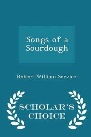 Cover of Songs of a Sourdough - Scholar's Choice Edition