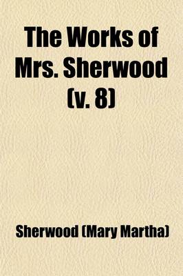 Book cover for The Works of Mrs. Sherwood (Volume 8); Being the Only Uniform Edition Ever Published in the United States