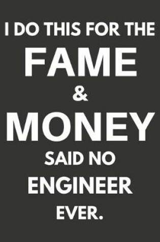 Cover of I Do This For The Fame & Money Said No Engineer Ever