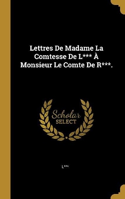 Book cover for Lettres De Madame La Comtesse De L*** À Monsieur Le Comte De R***.