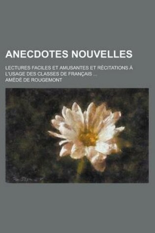 Cover of Anecdotes Nouvelles; Lectures Faciles Et Amusantes Et Recitations A L'Usage Des Classes de Francais ...