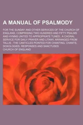 Cover of A Manual of Psalmody; For the Sunday and Other Services of the Church of England, Comprising Two Hundred and Fifty Psalms and Hymns United to Appropriate Tunes; A Choral Service for Daily Prayer and Litany, Arranged from Tallis; The