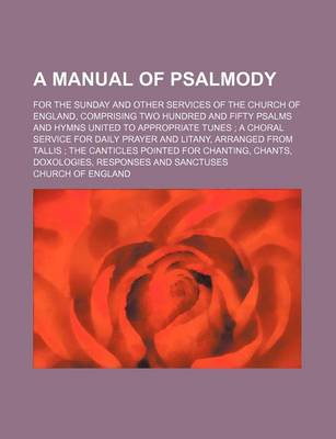 Book cover for A Manual of Psalmody; For the Sunday and Other Services of the Church of England, Comprising Two Hundred and Fifty Psalms and Hymns United to Appropriate Tunes; A Choral Service for Daily Prayer and Litany, Arranged from Tallis; The