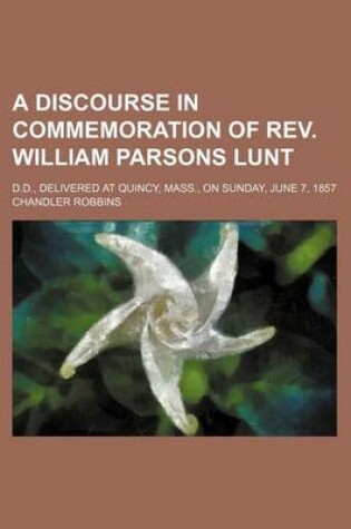 Cover of A Discourse in Commemoration of REV. William Parsons Lunt; D.D., Delivered at Quincy, Mass., on Sunday, June 7, 1857