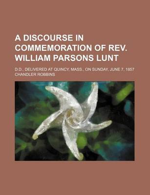 Book cover for A Discourse in Commemoration of REV. William Parsons Lunt; D.D., Delivered at Quincy, Mass., on Sunday, June 7, 1857