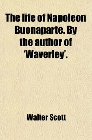 Cover of The Life of Napoleon Buonaparte. by the Author of 'Waverley'. (Volume 4)