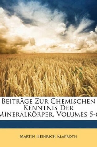 Cover of Beitrage Zur Chemischen Kenntnis Der Mineralkorper, Volumes 5-6