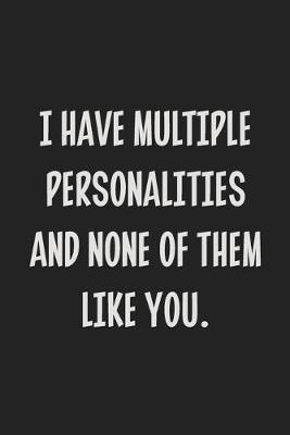 Book cover for I Have Multiple Personalities and None of Them Like You.