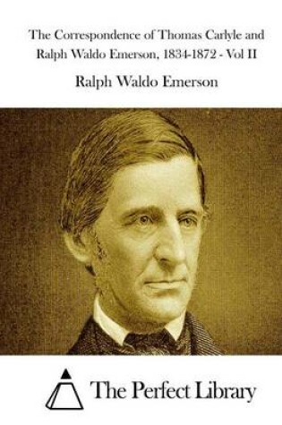 Cover of The Correspondence of Thomas Carlyle and Ralph Waldo Emerson, 1834-1872 - Vol II