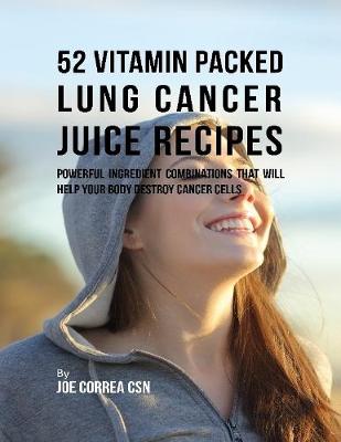 Book cover for 52 Vitamin Packed Lung Cancer Juice Recipes: Powerful Ingredient Combinations That Will Help Your Body Destroy Cancer Cells