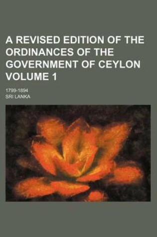 Cover of A Revised Edition of the Ordinances of the Government of Ceylon Volume 1; 1799-1894