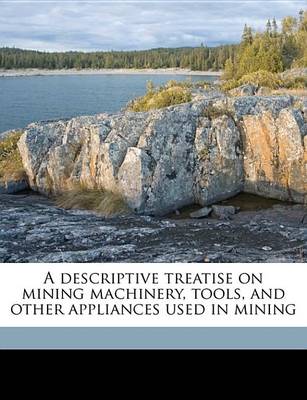 Book cover for A Descriptive Treatise on Mining Machinery, Tools, and Other Appliances Used in Mining