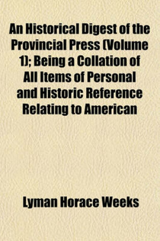 Cover of An Historical Digest of the Provincial Press (Volume 1); Being a Collation of All Items of Personal and Historic Reference Relating to American