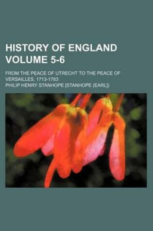 Cover of History of England Volume 5-6; From the Peace of Utrecht to the Peace of Versailles, 1713-1783