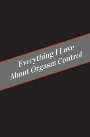 Cover of Everything I Love About Orgasm Control