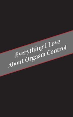 Book cover for Everything I Love About Orgasm Control