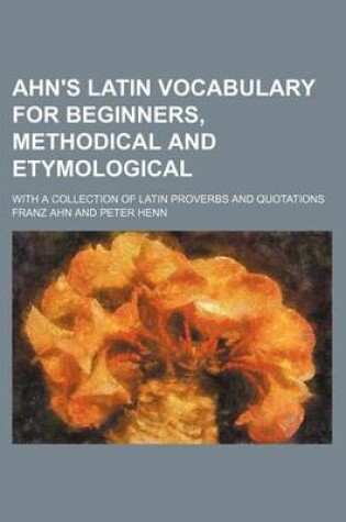 Cover of Ahn's Latin Vocabulary for Beginners, Methodical and Etymological; With a Collection of Latin Proverbs and Quotations