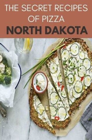 Cover of The Secret Recipes Of Pizza North Dakota