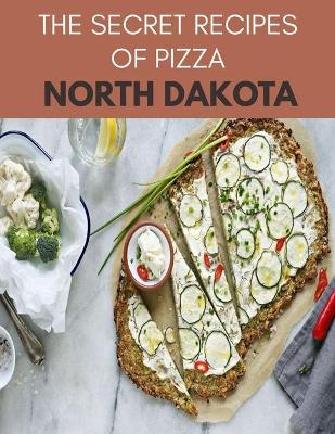 Book cover for The Secret Recipes Of Pizza North Dakota