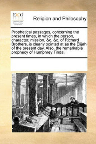 Cover of Prophetical Passages, Concerning the Present Times, in Which the Person, Character, Mission, &C. &C. of Richard Brothers, Is Clearly Pointed at as the Elijah of the Present Day. Also, the Remarkable Prophecy of Humphrey Tindal.