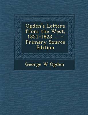 Book cover for Ogden's Letters from the West, 1821-1823 .. - Primary Source Edition