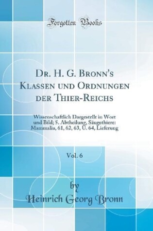 Cover of Dr. H. G. Bronn's Klassen und Ordnungen der Thier-Reichs, Vol. 6: Wissenschaftlich Dargestellt in Wort und Bild; 5. Abtheilung, Säugethiere: Mammalia, 61, 62, 63, U. 64, Lieferung (Classic Reprint)