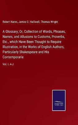 Book cover for A Glossary; Or, Collection of Words, Phrases, Names, and Allusions to Customs, Proverbs, Etc., which Have Been Thought to Require Illustration, in the Works of English Authors, Particularly Shakespeare and His Contemporarie