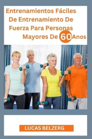 Cover of Entrenamientos F�ciles De Entrenamiento De Fuerza Para Personas Mayores De 60 A�os